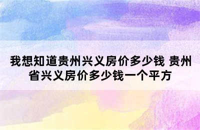 我想知道贵州兴义房价多少钱 贵州省兴义房价多少钱一个平方